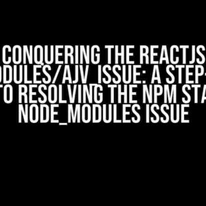 Conquering the Reactjs Node_Modules/Ajv_Issue: A Step-by-Step Guide to Resolving the Npm Start Ajv Node_Modules Issue