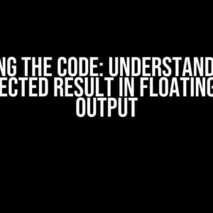 Cracking the Code: Understanding the Unexpected Result in Floating Point Output