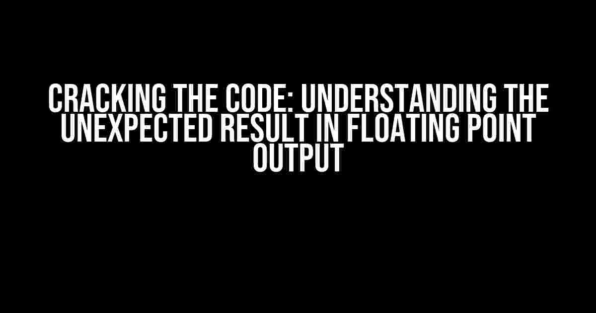 Cracking the Code: Understanding the Unexpected Result in Floating Point Output