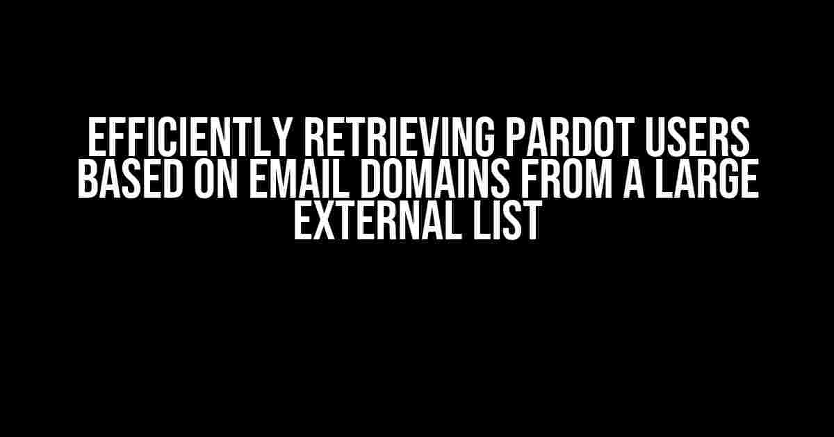 Efficiently Retrieving Pardot Users Based on Email Domains from a Large External List