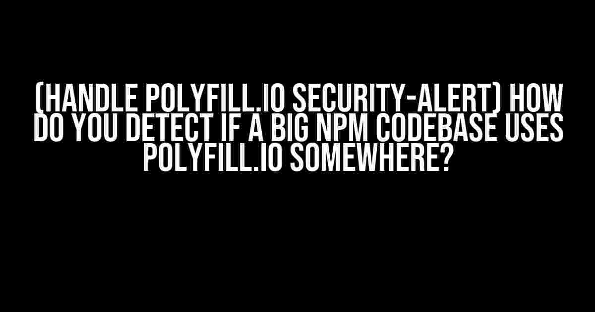 (Handle Polyfill.io Security-Alert) How do you detect if a big npm Codebase uses Polyfill.io somewhere?