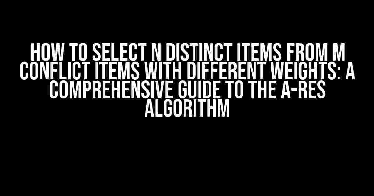 How to Select N Distinct Items from M Conflict Items with Different Weights: A Comprehensive Guide to the A-Res Algorithm