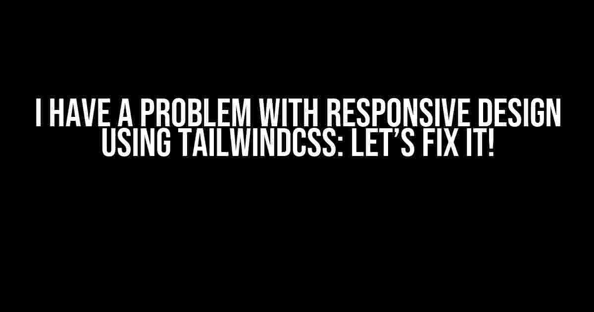 I Have a Problem with Responsive Design Using TailwindCSS: Let’s Fix It!