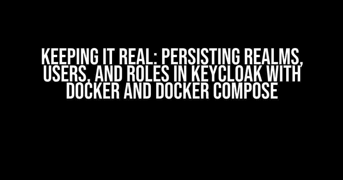 Keeping it Real: Persisting Realms, Users, and Roles in Keycloak with Docker and Docker Compose