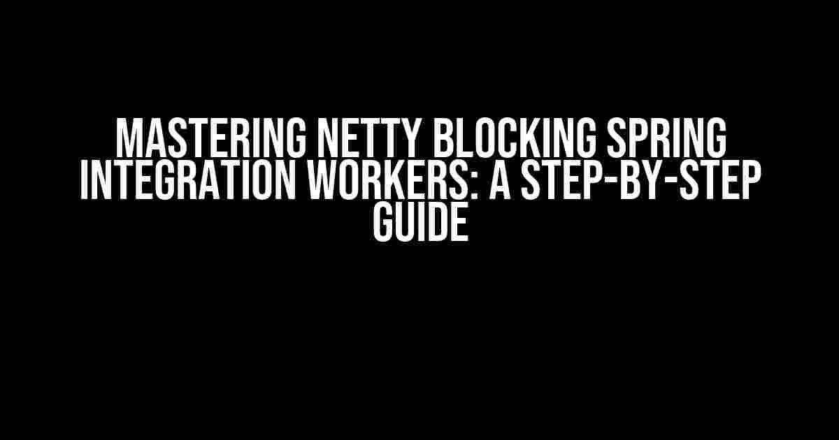 Mastering Netty Blocking Spring Integration Workers: A Step-by-Step Guide