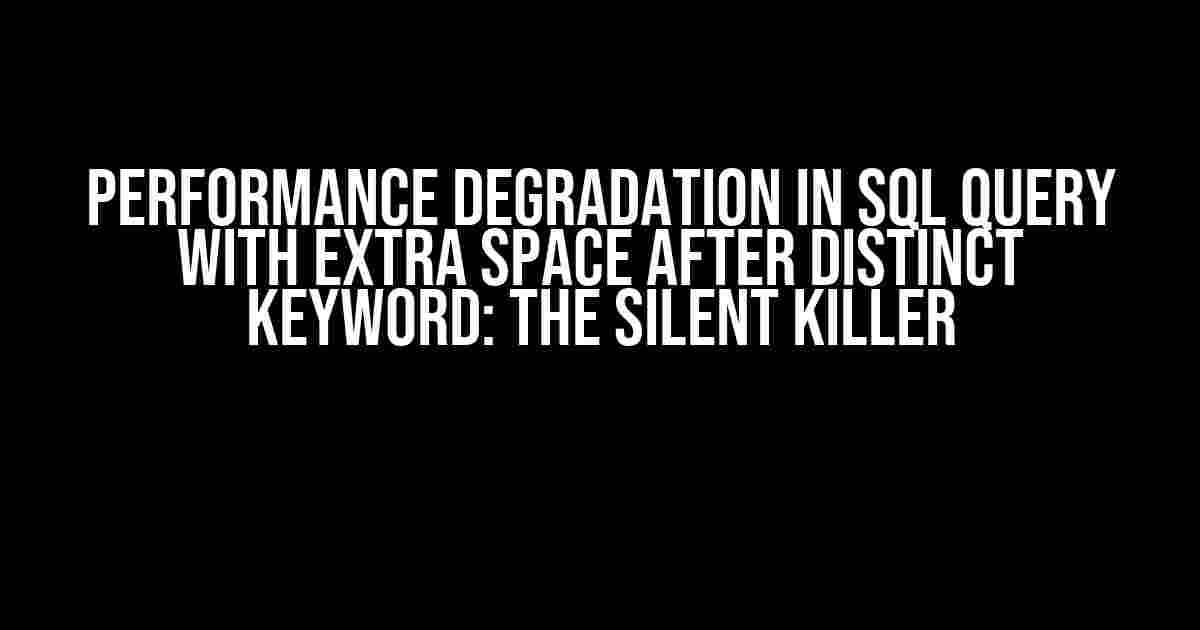 Performance Degradation in SQL Query with Extra Space After DISTINCT Keyword: The Silent Killer