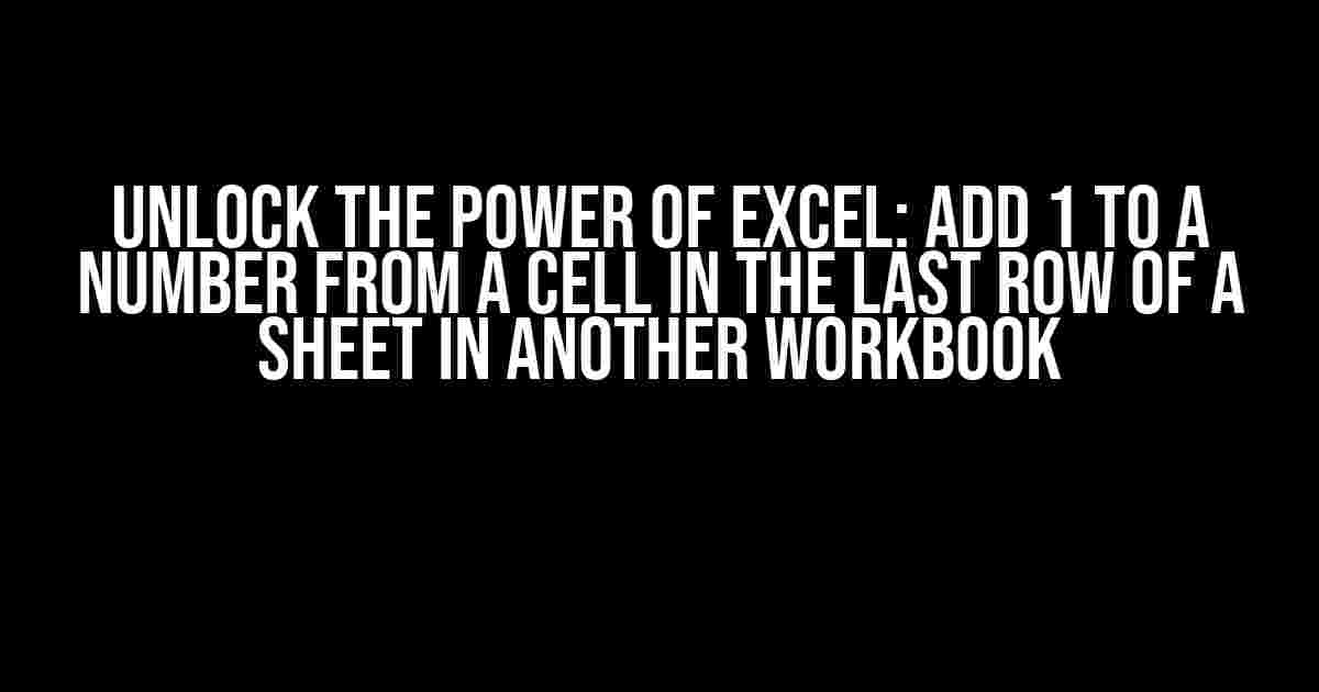 Unlock the Power of Excel: Add 1 to a Number from a Cell in the Last Row of a Sheet in Another Workbook