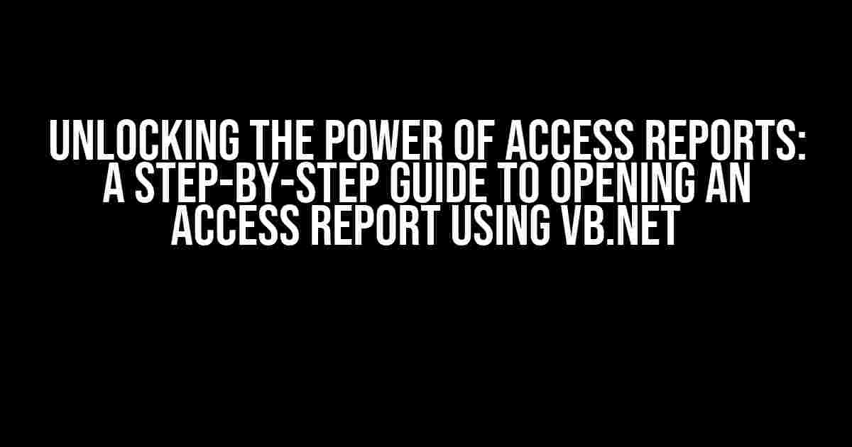 Unlocking the Power of Access Reports: A Step-by-Step Guide to Opening an Access Report using VB.NET