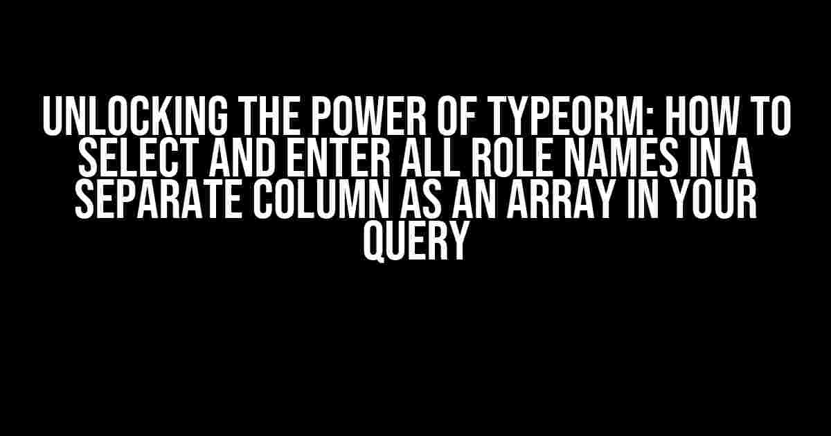 Unlocking the Power of TypeORM: How to Select and Enter All Role Names in a Separate Column as an Array in Your Query