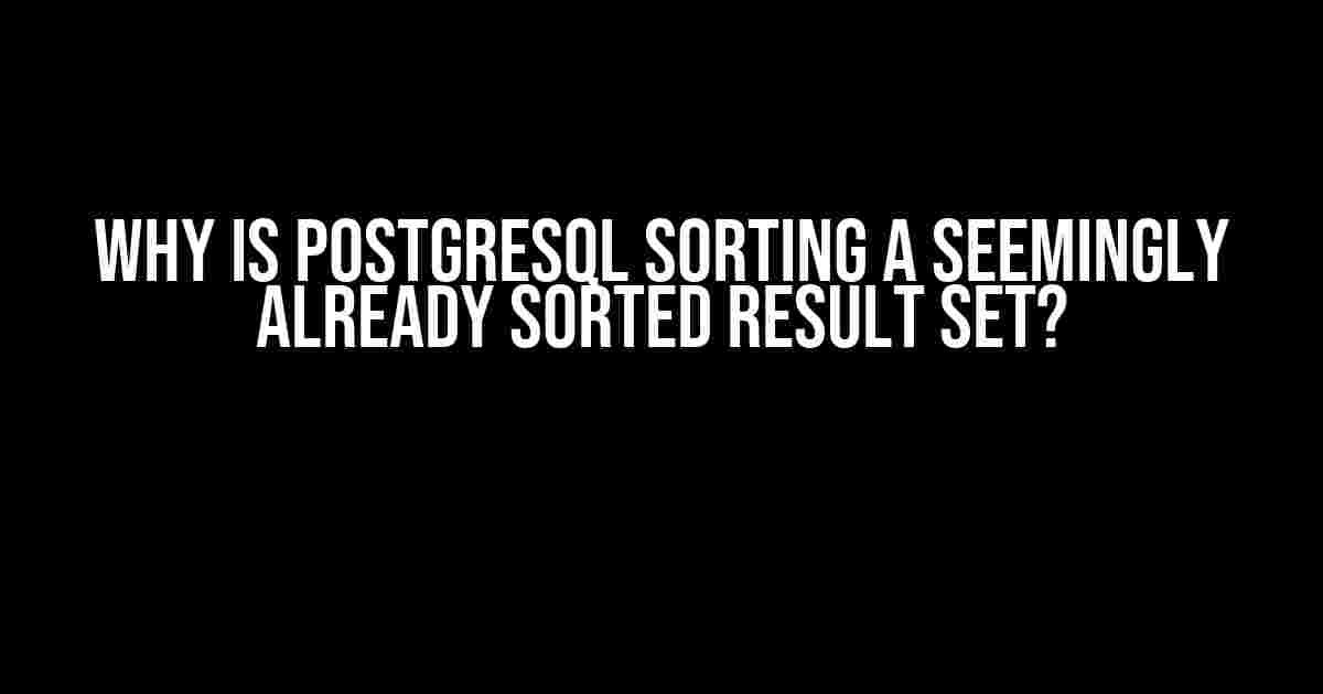 Why is PostgreSQL sorting a seemingly already sorted result set?